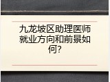 九龙坡区助理医师就业方向和前景如何？