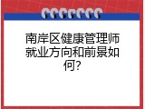 南岸区健康管理师就业方向和前景如何？