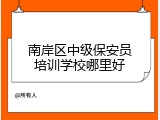 南岸区中级保安员培训学校哪里好