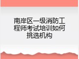 南岸区一级消防工程师考试培训如何挑选机构