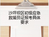 沙坪坝区初级应急救援员证报考具体要求