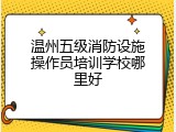 温州五级消防设施操作员培训学校哪里好
