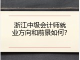 浙江中级会计师就业方向和前景如何？