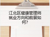 江北区健康管理师就业方向和前景如何？