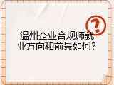 温州企业合规师就业方向和前景如何？