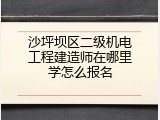 沙坪坝区二级机电工程建造师在哪里学怎么报名