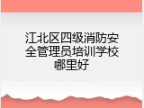 江北区四级消防安全管理员培训学校哪里好