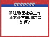 浙江助理社会工作师就业方向和前景如何？