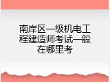 南岸区一级机电工程建造师考试一般在哪里考