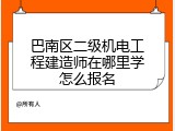 巴南区二级机电工程建造师在哪里学怎么报名