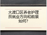 大渡口区养老护理员就业方向和前景如何？