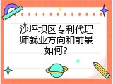 沙坪坝区专利代理师就业方向和前景如何？