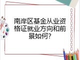 南岸区基金从业资格证就业方向和前景如何？
