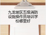 九龙坡区五级消防设施操作员培训学校哪里好