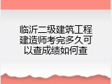 临沂二级建筑工程建造师考完多久可以查成绩如何查