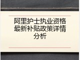 阿里护士执业资格最新补贴政策详情分析