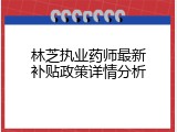 林芝执业药师最新补贴政策详情分析