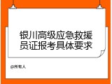 银川高级应急救援员证报考具体要求