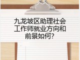 九龙坡区助理社会工作师就业方向和前景如何？