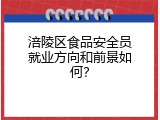 涪陵区食品安全员就业方向和前景如何？