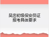 吴忠初级保安员证报考具体要求
