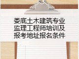 娄底土木建筑专业监理工程师培训及报考地址报名条件