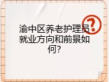 渝中区养老护理员就业方向和前景如何？