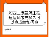 湘西二级建筑工程建造师考完多久可以查成绩如何查