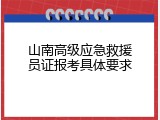 山南高级应急救援员证报考具体要求