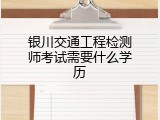 银川交通工程检测师考试需要什么学历