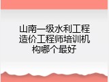 山南一级水利工程造价工程师培训机构哪个最好