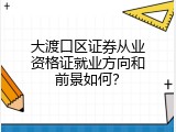 大渡口区证券从业资格证就业方向和前景如何？