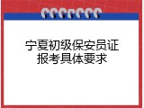 宁夏初级保安员证报考具体要求