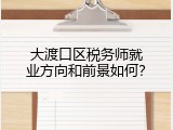 大渡口区税务师就业方向和前景如何？
