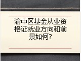 渝中区基金从业资格证就业方向和前景如何？