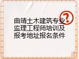 曲靖土木建筑专业监理工程师培训及报考地址报名条件
