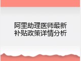 阿里助理医师最新补贴政策详情分析
