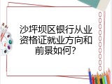 沙坪坝区银行从业资格证就业方向和前景如何？