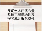 昆明土木建筑专业监理工程师培训及报考地址报名条件