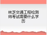 林芝交通工程检测师考试需要什么学历