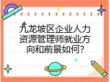 九龙坡区企业人力资源管理师就业方向和前景如何？