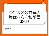 沙坪坝区公共营养师就业方向和前景如何？