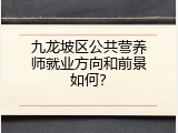 九龙坡区公共营养师就业方向和前景如何？
