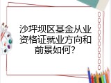 沙坪坝区基金从业资格证就业方向和前景如何？