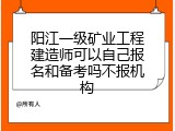 阳江一级矿业工程建造师可以自己报名和备考吗不报机构
