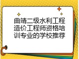 曲靖二级水利工程造价工程师资格培训专业的学校推荐