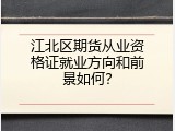 江北区期货从业资格证就业方向和前景如何？