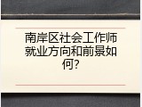 南岸区社会工作师就业方向和前景如何？