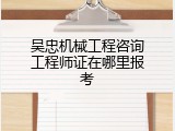 吴忠机械工程咨询工程师证在哪里报考