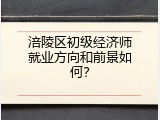 涪陵区初级经济师就业方向和前景如何？